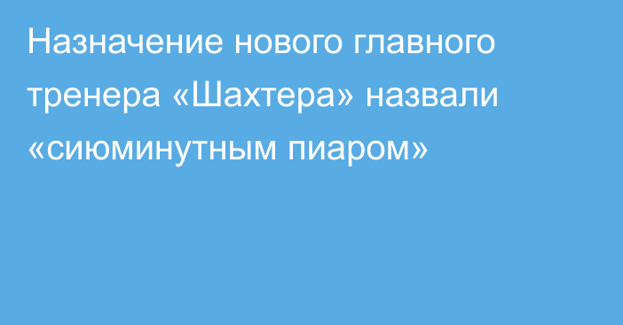 Назначение нового главного тренера «Шахтера» назвали «сиюминутным пиаром»