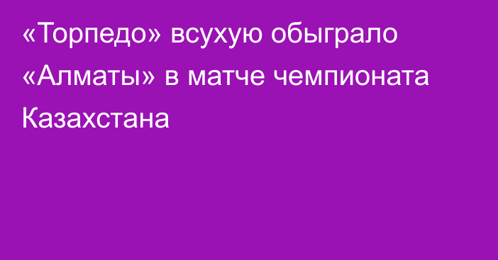 «Торпедо» всухую обыграло «Алматы» в матче чемпионата Казахстана