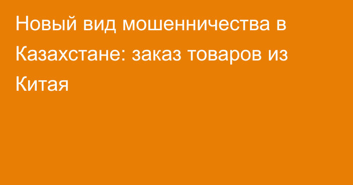 Новый вид мошенничества в Казахстане: заказ товаров из Китая