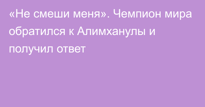 «Не смеши меня». Чемпион мира обратился к Алимханулы и получил ответ