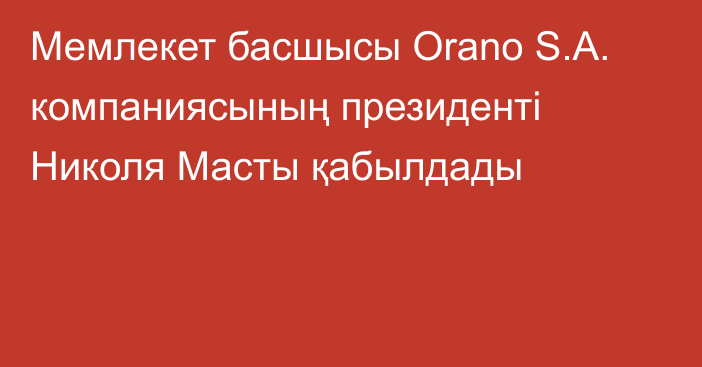 Мемлекет басшысы Orano S.A. компаниясының президенті Николя Масты қабылдады