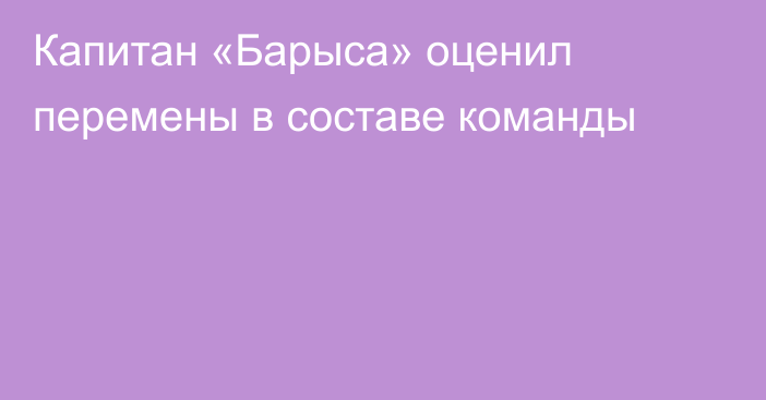 Капитан «Барыса» оценил перемены в составе команды