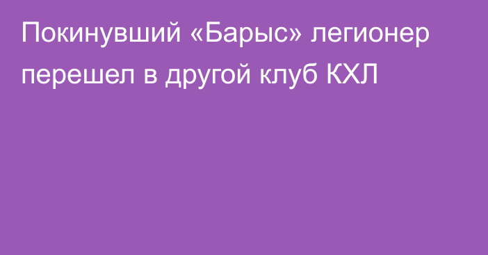 Покинувший «Барыс» легионер перешел в другой клуб КХЛ