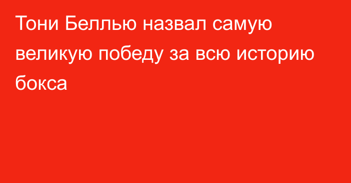 Тони Беллью назвал самую великую победу за всю историю бокса