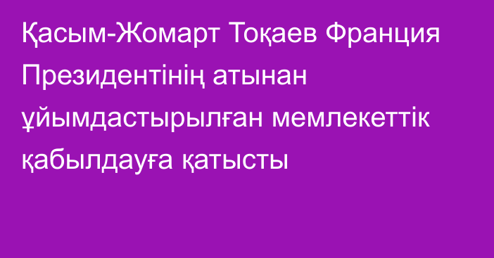 Қасым-Жомарт Тоқаев Франция Президентінің атынан ұйымдастырылған мемлекеттік қабылдауға қатысты