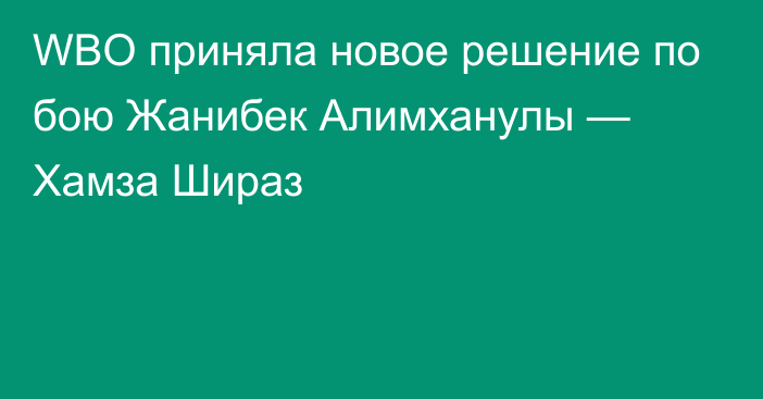 WBO приняла новое решение по бою Жанибек Алимханулы — Хамза Шираз