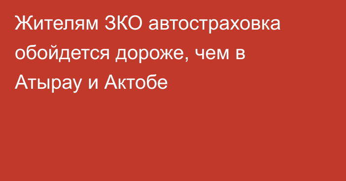 Жителям ЗКО автостраховка обойдется дороже, чем в Атырау и Актобе