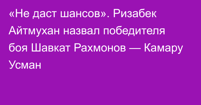 «Не даст шансов». Ризабек Айтмухан назвал победителя боя Шавкат Рахмонов — Камару Усман