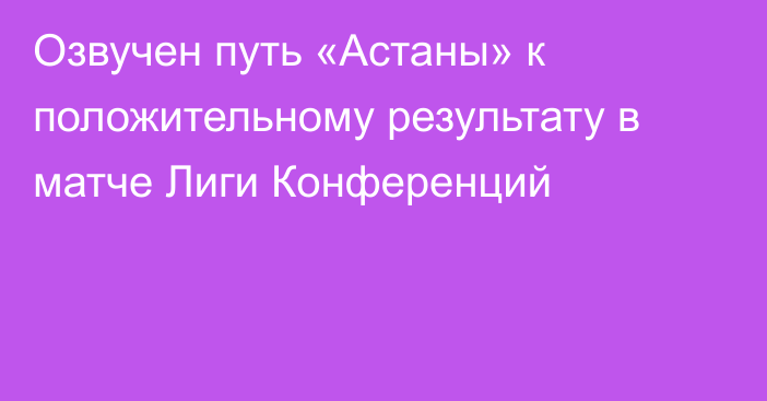 Озвучен путь «Астаны» к положительному результату в матче Лиги Конференций