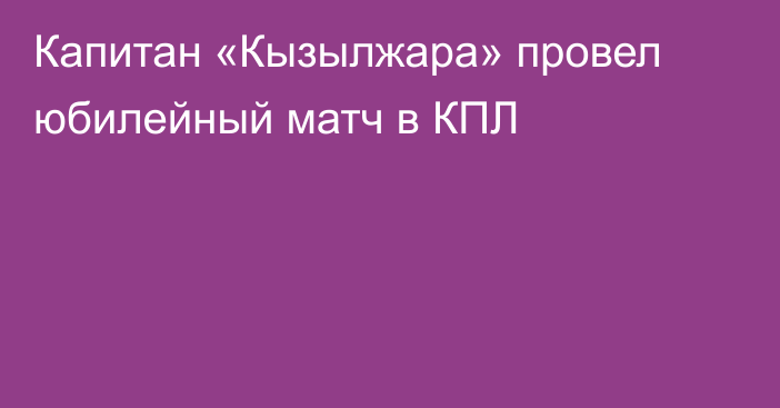 Капитан «Кызылжара» провел юбилейный матч в КПЛ