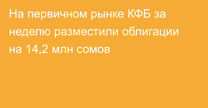 На первичном рынке КФБ за неделю разместили облигации на 14,2 млн сомов