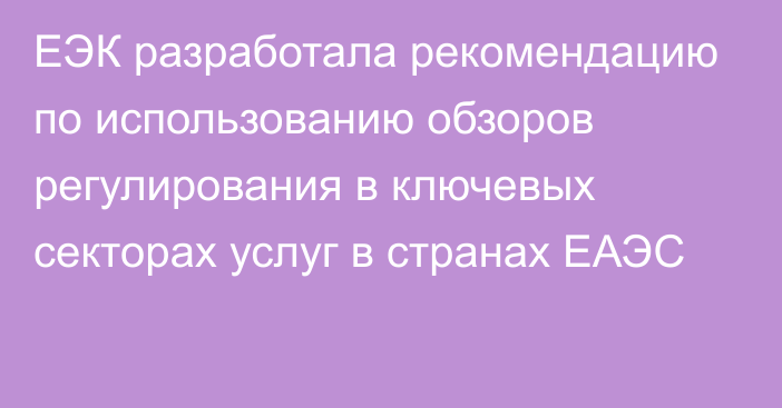 ЕЭК разработала рекомендацию по использованию обзоров регулирования в ключевых секторах услуг в странах ЕАЭС