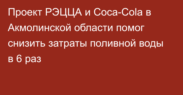 Проект РЭЦЦА и Coca-Cola в Акмолинской области помог снизить затраты поливной воды в 6 раз