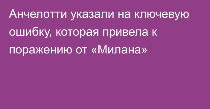 Анчелотти указали на ключевую ошибку, которая привела к поражению от «Милана»