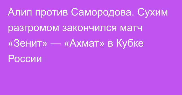 Алип против Самородова. Сухим разгромом закончился матч «Зенит» — «Ахмат» в Кубке России