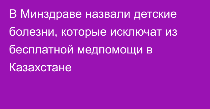 В Минздраве назвали детские болезни, которые исключат из бесплатной медпомощи в Казахстане