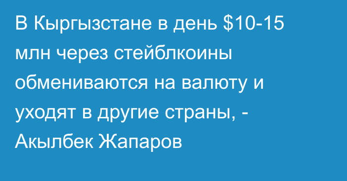 В Кыргызстане в день $10-15 млн через стейблкоины обмениваются на валюту и уходят в другие страны, - Акылбек Жапаров