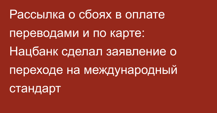 Рассылка о сбоях в оплате переводами и по карте: Нацбанк сделал заявление о переходе на международный стандарт