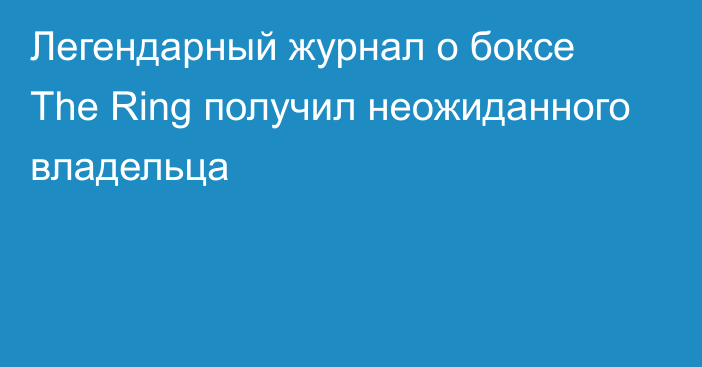 Легендарный журнал о боксе The Ring получил неожиданного владельца