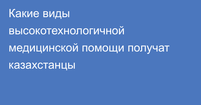 Какие виды высокотехнологичной медицинской помощи получат казахстанцы