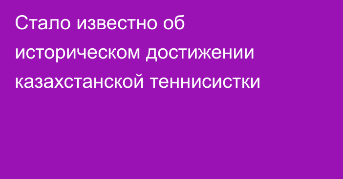 Стало известно об историческом достижении казахстанской теннисистки