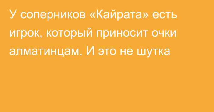 У соперников «Кайрата» есть игрок, который приносит очки алматинцам. И это не шутка