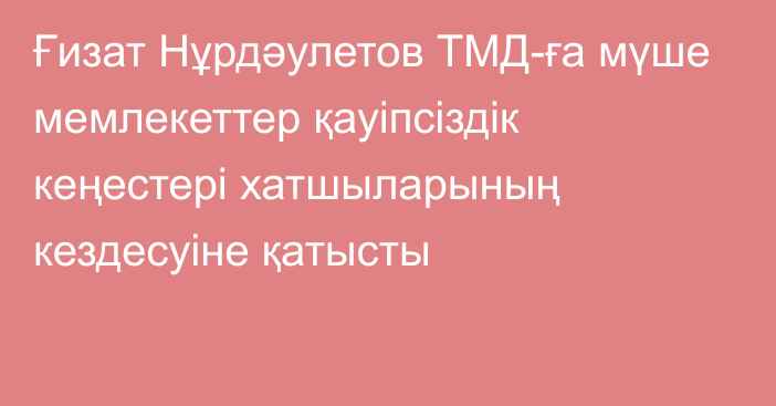 Ғизат Нұрдәулетов ТМД-ға мүше мемлекеттер қауіпсіздік кеңестері хатшыларының кездесуіне қатысты