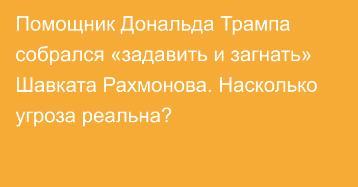 Помощник Дональда Трампа собрался «задавить и загнать» Шавката Рахмонова. Насколько угроза реальна?