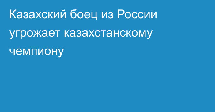 Казахский боец из России угрожает казахстанскому чемпиону