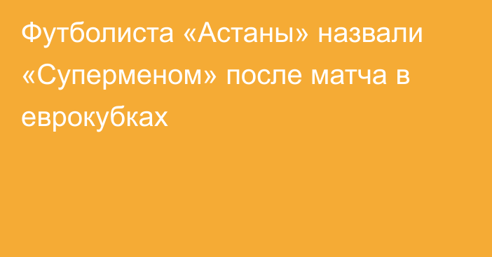 Футболиста «Астаны» назвали «Суперменом» после матча в еврокубках