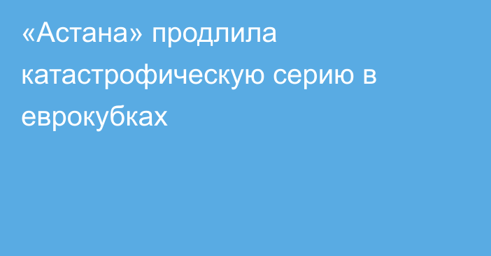 «Астана» продлила катастрофическую серию в еврокубках