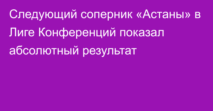 Следующий соперник «Астаны» в Лиге Конференций показал абсолютный результат