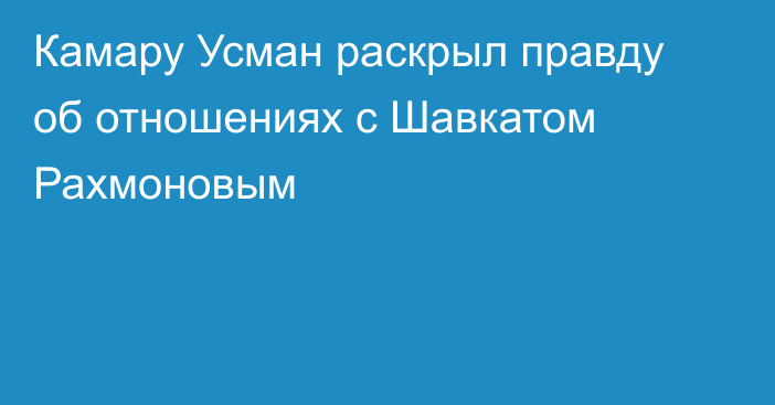 Камару Усман раскрыл правду об отношениях с Шавкатом Рахмоновым