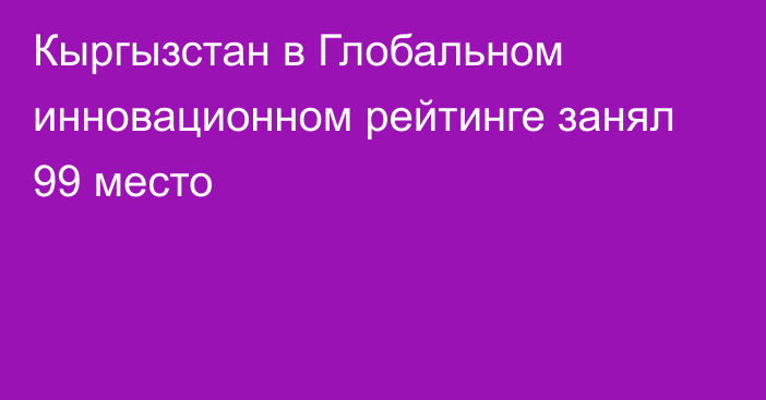 Кыргызстан в Глобальном инновационном рейтинге занял 99 место