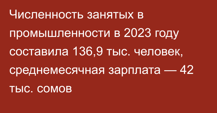 Численность занятых в промышленности в 2023 году составила 136,9 тыс. человек, среднемесячная зарплата — 42 тыс. сомов