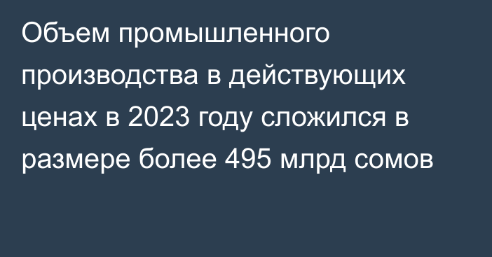 Объем промышленного производства в действующих ценах в 2023 году сложился в размере более 495 млрд сомов