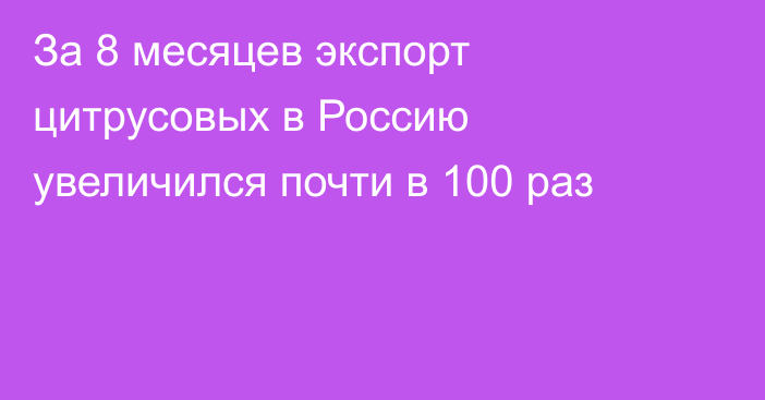 За 8 месяцев экспорт цитрусовых в Россию увеличился почти в 100 раз  