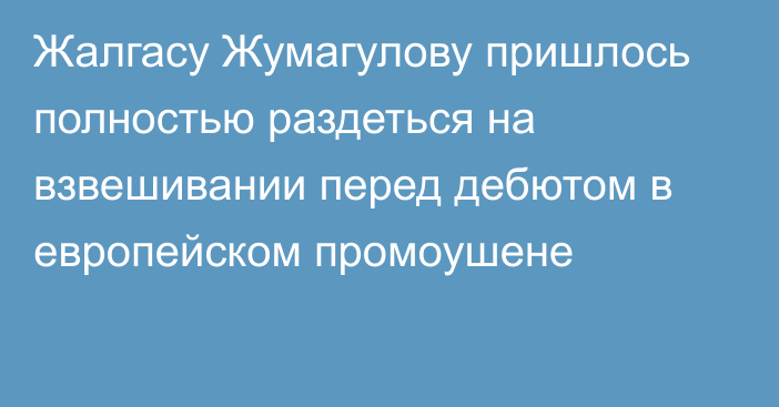 Жалгасу Жумагулову пришлось полностью раздеться на взвешивании перед дебютом в европейском промоушене