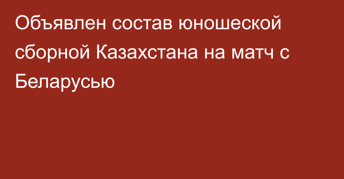 Объявлен состав юношеской сборной Казахстана на матч с Беларусью