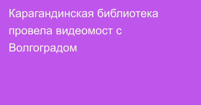 Карагандинская библиотека провела видеомост с Волгоградом