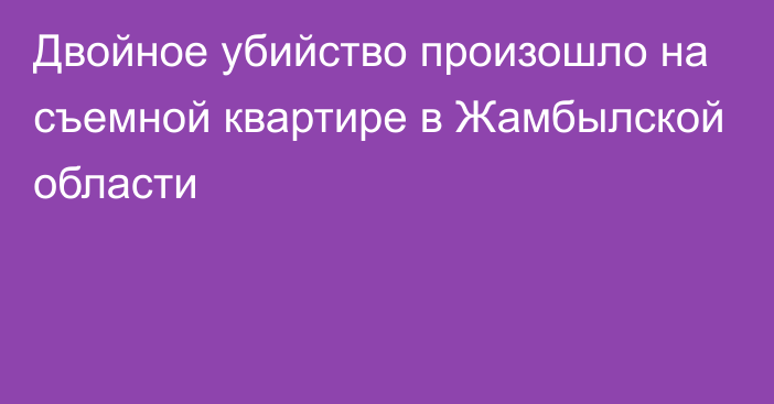 Двойное убийство произошло на съемной квартире в Жамбылской области