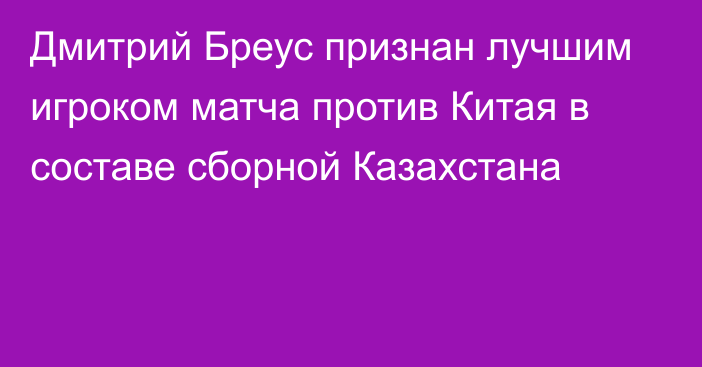 Дмитрий Бреус признан лучшим игроком матча против Китая в составе сборной Казахстана