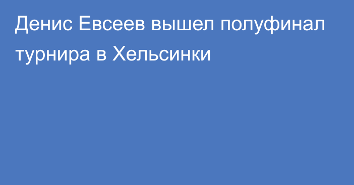 Денис Евсеев вышел полуфинал турнира в Хельсинки