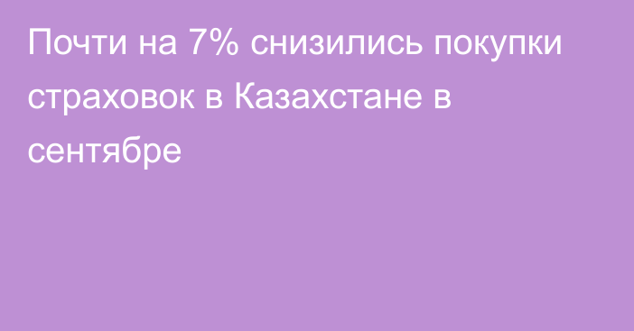 Почти на 7% снизились покупки страховок в Казахстане в сентябре