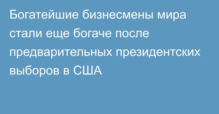 Богатейшие бизнесмены мира стали еще богаче после предварительных президентских выборов в США