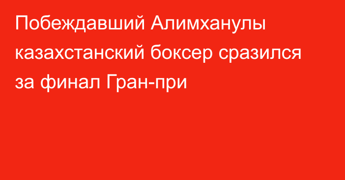 Побеждавший Алимханулы казахстанский боксер сразился за финал Гран-при