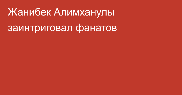 Жанибек Алимханулы заинтриговал фанатов