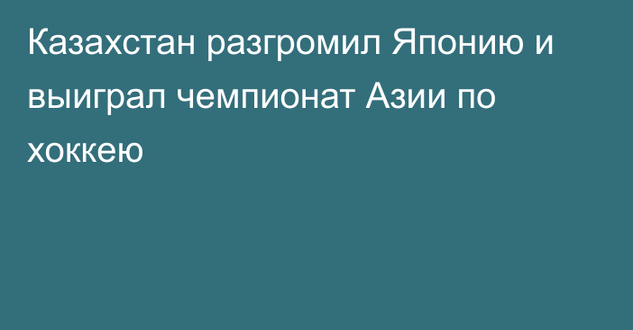 Казахстан разгромил Японию и выиграл чемпионат Азии по хоккею