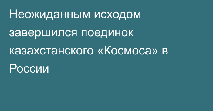 Неожиданным исходом завершился поединок казахстанского «Космоса» в России