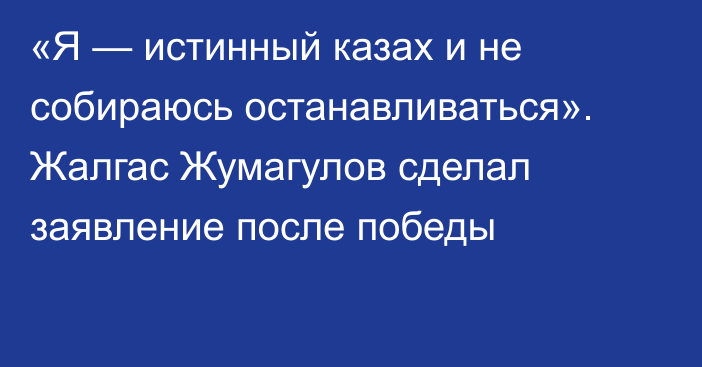 «Я — истинный казах и не собираюсь останавливаться». Жалгас Жумагулов сделал заявление после победы